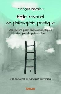 Petit manuel de philosophie pratique - une lecture personnelle et appliquee d'un peu de philosophie