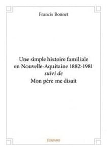 Une simple histoire familiale en nouvelle aquitaine 1882 1981 suivi de mon pere me disait