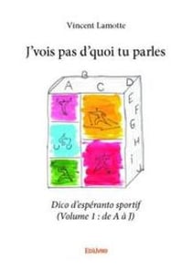 J vois pas d quoi tu parles - dico d esperanto sportif (volume 1 : de a a j)