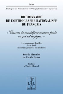 Dictionnaire de l'orthographe rationalisee du francais - "cessons de considerer comme faute ce qui e