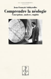 Comprendre la neologie - conceptions, analyses, emplois