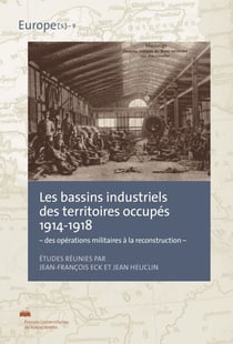 Les Bassins industriels des territoires occupés 1914-1918 : - des opérations militaires à la reconstruction -