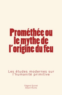 Promethee ou le mythe de l'origine du feu: les etudes modernes sur l humanite primitive