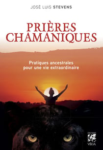 Prières chamaniques - pratiques ancestrales pour une vie extra-ordinaire