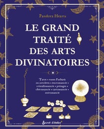 Le grand traité des arts divinatoires : Tarot, runes futhark ou sorcières, encromancie, cristallomancie, présages, chiromancie, cartomancie, oniromancie