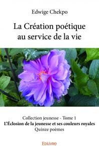 La Création poétique au service de la vie Collection Jeunesse - Tome 1 : L'Eclosion de la jeunesse et ses couleurs royales - Quinze poèmes