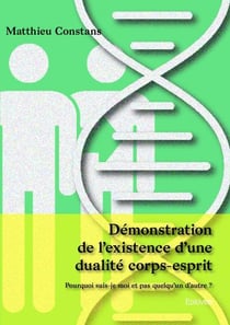 Demonstration de l existence d une dualite corps esprit - pourquoi suis-je moi et pas quelqu un d au