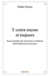 Y croire encore et toujours - essai d'analyse des rencontres et relations homme/femme de nos jours