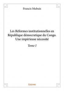 Les réformes institutionnelles en république démocratique du Congo - une impérieuse nécessité Tome 1