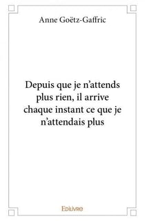 Depuis que je n'attends plus rien, il arrive chaque instant ce que je n'attendais plus