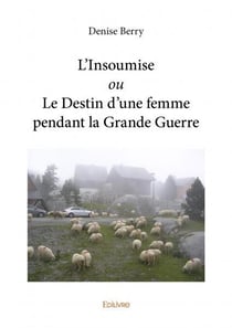 L'insoumise ou le destin d une femme pendant la grande guerre