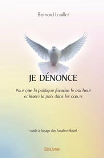 Je dénonce : Pour que la politique favorise le bonheur et insère la paix dans les coeurs