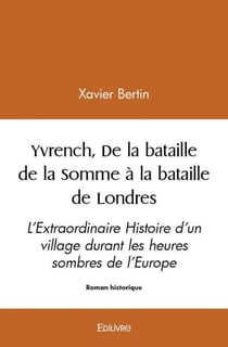 Yvrench, de la bataille de la somme a la bataille de londres - l extraordinaire histoire d un villag