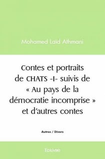 Contes et portraits de CHATS - Tome 1 : suivis de " Au pays de la démocratie incomprise " et d'autres contes