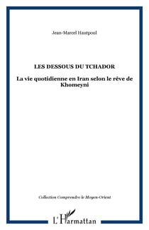 Les dessous du Tchador : La vie quotidienne en Iran selon le rêve de Khomeyni