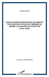 Les invasions mongoles en Orient vécues par un savant médiéval arabe LA.I-Hadid al-Mada'ini (1190-1258)