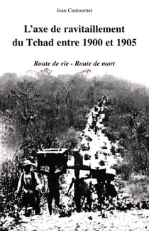 L'AXE DE RAVITAILLEMENT DU TCHAD ENTRE 1900 ET 1905 : Route de vie- route de mort