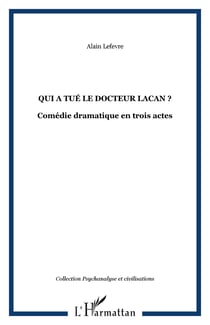Qui a tue le docteur lacan ? - comedie dramatique en trois actes