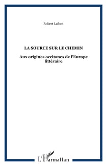 La source sur le chemin - aux origines occitanes de l'europe litteraire
