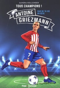 Tous champions ! Antoine Griezmann : Fais de ta vie un rêve