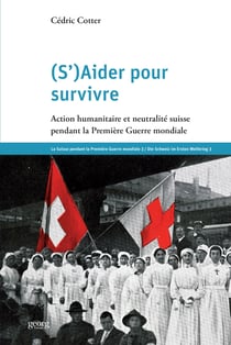S'aider pour survivre - action humanitaire et neutralité suisse pendant la Première Guerre mondiale