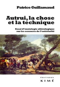 Autrui, la chose et la technique - essai d'ousiologie altérologique sur les trois essences de l'extériorité