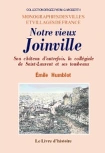 Notre vieux joinville - son chateau d'autrefois, la collegiale de saint-laurent et ses tombeaux