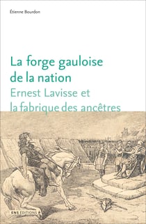 La Forge gauloise de la nation : Ernest Lavisse et la fabrique des ancêtres
