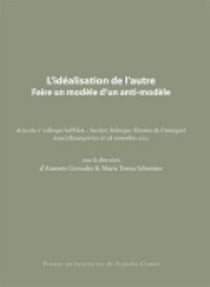 L' Idéalisation de l'autre. Faire un modèle d'un anti-modèle : Actes du 2e colloque SoPHiA - Société, Politique, Histoire de l'Antiquité tenu à Besançon les 26-28 novembre 2012