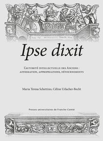 Ipse dixit : L'autorité intellectuelle des Anciens : affirmation, appropria-tions, détournements
