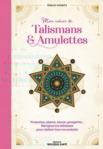 Mon cahier de talismans & amulettes : Protection, chance, amour, prospérité fabriquez vos talismans