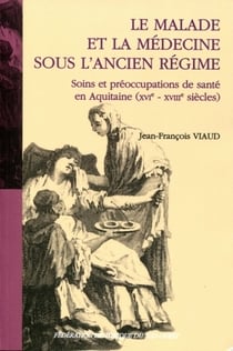Le malade et la médecine sous l'ancien régime - soins et préoccupations de santé en Aquitaine XVIe