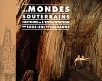 Les mondes souterrains - histoire de l'exploitation du sous-sol du Calvados