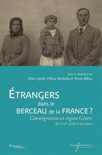 Etrangers dans le berceau de la france - l'immigration en region centre du xix siecle a nos jours
