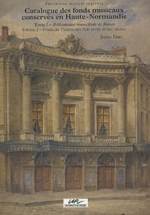 Catalogue des fonds musicaux conservés en Haute-Normandie : Tome I : Bibliothèque municipale de Rouen. Vol. I : Fonds du Théatre des arts, 18e et 19e sicèles