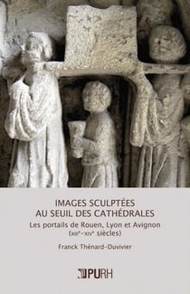Images sculptées au seuil des cathédrales : Les portails de Rouen, Lyon et Avignon (XIIIe-XIVe siècles)