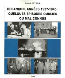 Besancon annees 1939-1945 : quelques episodes oublies ou mal connus