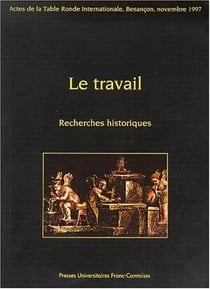 Le Travail : Recherches historiques.Table ronde, Besançon, 14 et 15 nov. 1997