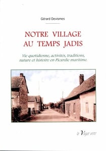 Notre village au temps jadis vie quotidienne, activites, traditions, nature et histoire en picardie