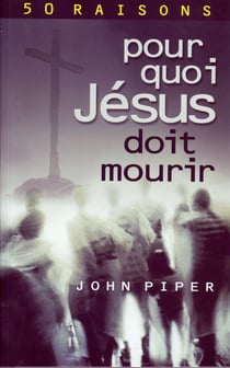 Pour quoi Jésus doit mourir : 50 raisons derrière la Passion