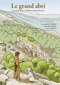 Le grand abri. la vie d'un clan il y a 9000 ans en basse-provence