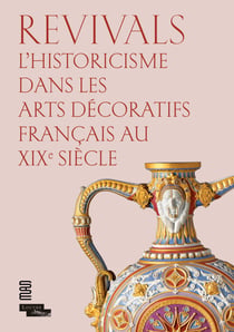 Revivals - l'historicisme dans les arts décoratifs francais au XIXe siècle