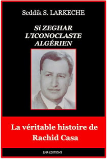 SI ZEGHAR L'Iconoclaste Algérien : La véritable histoire de Rachid Casa