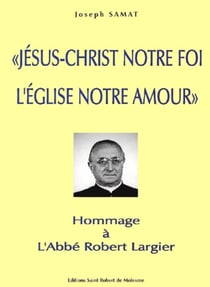 Jesus-christ notre foi, l'eglise notre amour. hommage a l'abbe robert largi