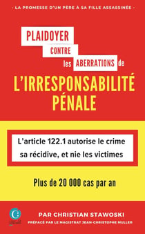 PLAIDOYER CONTRE LES ABERRATIONS DE L'IRRESPONSABILITÉ PÉNALE: L’article 122.1 autorise le crime, sa récidive, et nie les victimes
