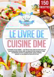 Le livre de cuisine DME : Cuisiner pour bébé - 150 recettes DME nutritives et savoureuses pour une alimentation saine et une diversification alimentaire sans stress grâce à l'alimentation intuitive
