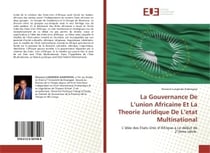 La Gouvernance De L'union Africaine Et La Theorie Juridique De L'etat Multinational : L'idée des Etats-Unis d'Afrique à ce début de 21ème siècle