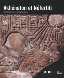 Akhénaton et Néfertiti - soleil et ombre des pharaons