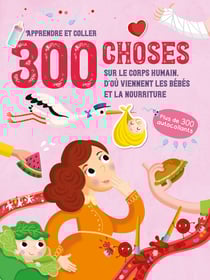 300 choses sur le corps humain, d'ou viennent les bebes et la nourriture - apprendre et coller