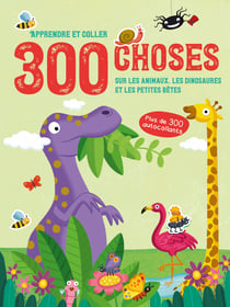 300 choses sur les animaux, les dinosaures et les petites betes - apprendre et coller